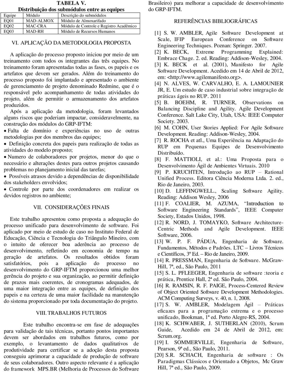 Recursos Humanos VI. APLICAÇÃO DA METODOLOGIA PROPOSTA A aplicação do processo proposto iniciou por meio de um treinamento com todos os integrantes das três equipes.