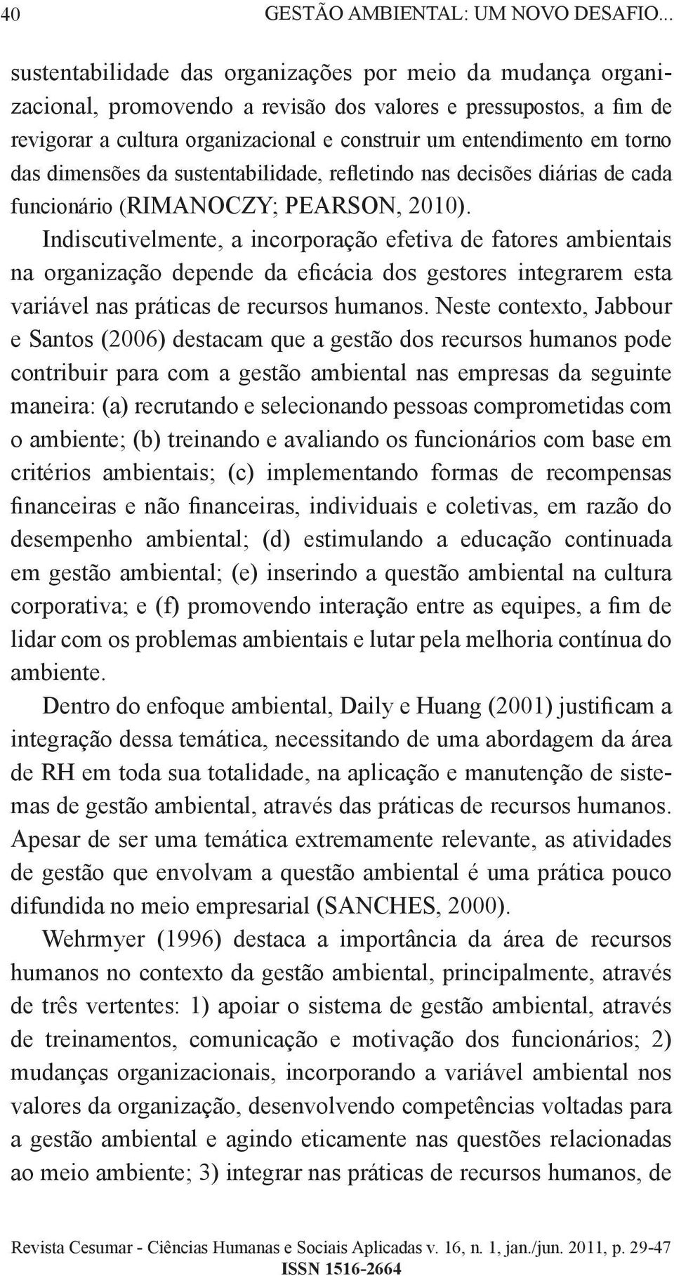 torno das dimensões da sustentabilidade, refletindo nas decisões diárias de cada funcionário (RIMANOCZY; PEARSON, 2010).