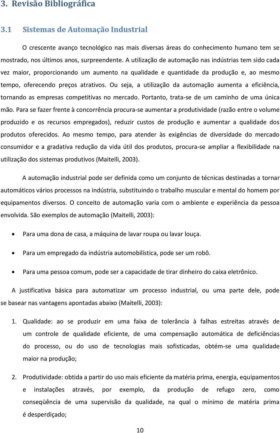 Ou seja, a utilização da automação aumenta a eficiência, tornando as empresas competitivas no mercado. Portanto, trata-se de um caminho de uma única mão.