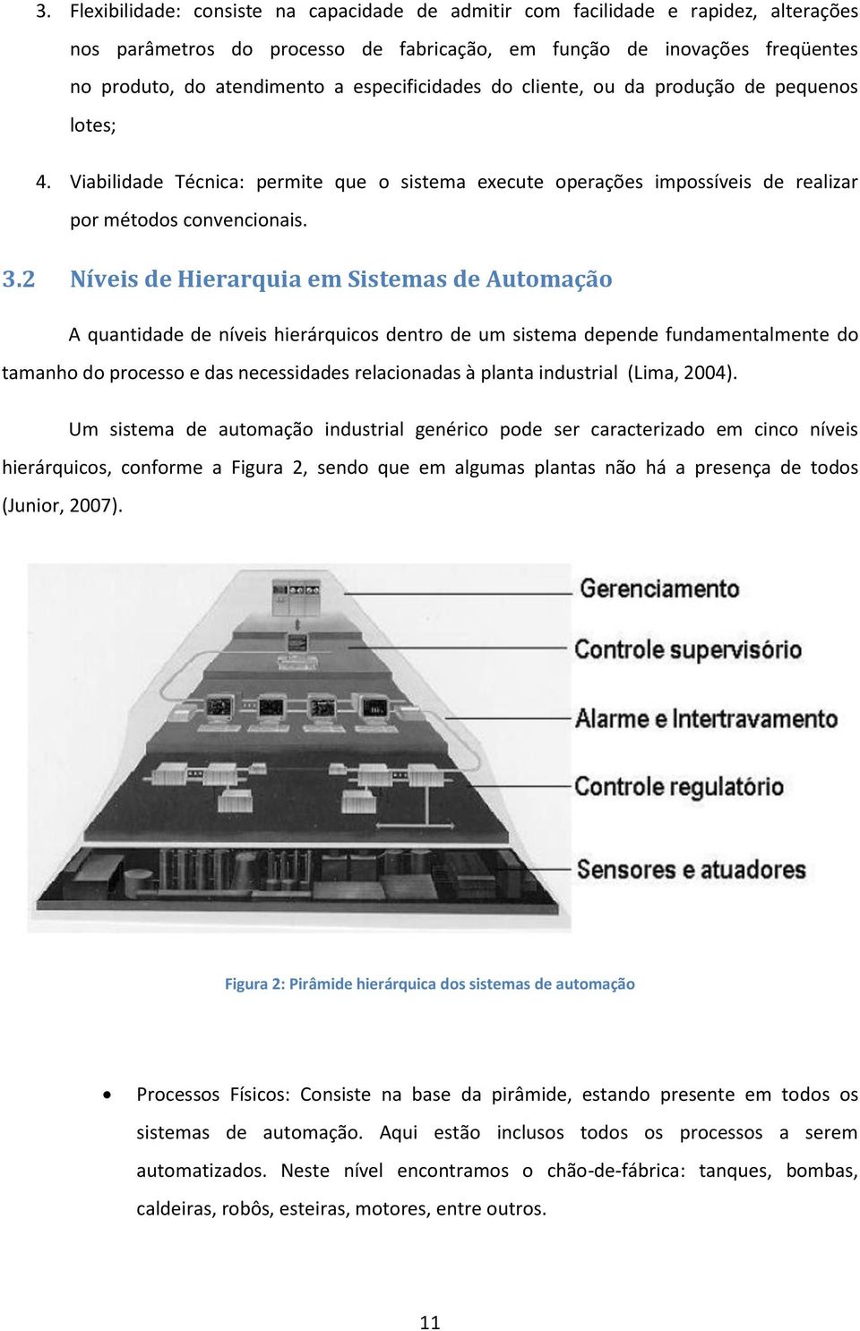 2 Níveis de Hierarquia em Sistemas de Automação A quantidade de níveis hierárquicos dentro de um sistema depende fundamentalmente do tamanho do processo e das necessidades relacionadas à planta