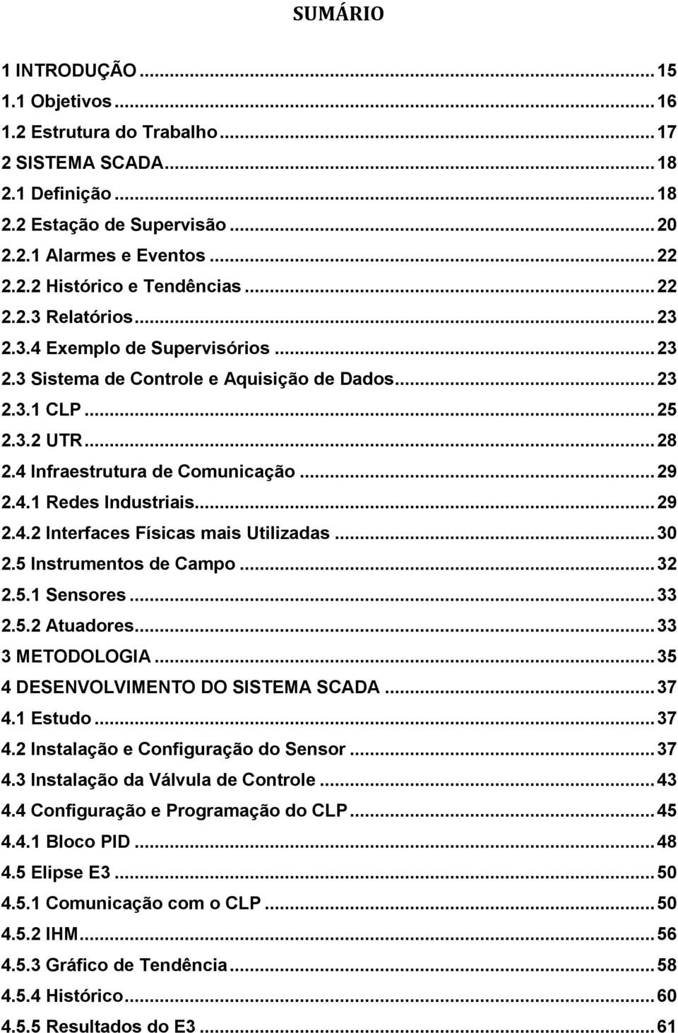 .. 29 2.4.2 Interfaces Físicas mais Utilizadas... 30 2.5 Instrumentos de Campo... 32 2.5.1 Sensores... 33 2.5.2 Atuadores... 33 3 METODOLOGIA... 35 4 DESENVOLVIMENTO DO SISTEMA SCADA... 37 4.1 Estudo.