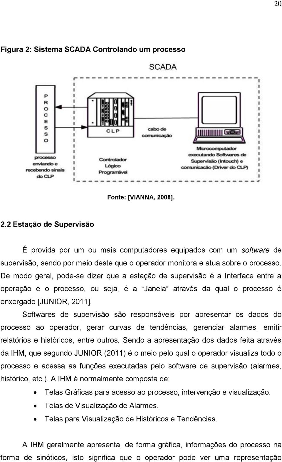 Softwares de supervisão são responsáveis por apresentar os dados do processo ao operador, gerar curvas de tendências, gerenciar alarmes, emitir relatórios e históricos, entre outros.