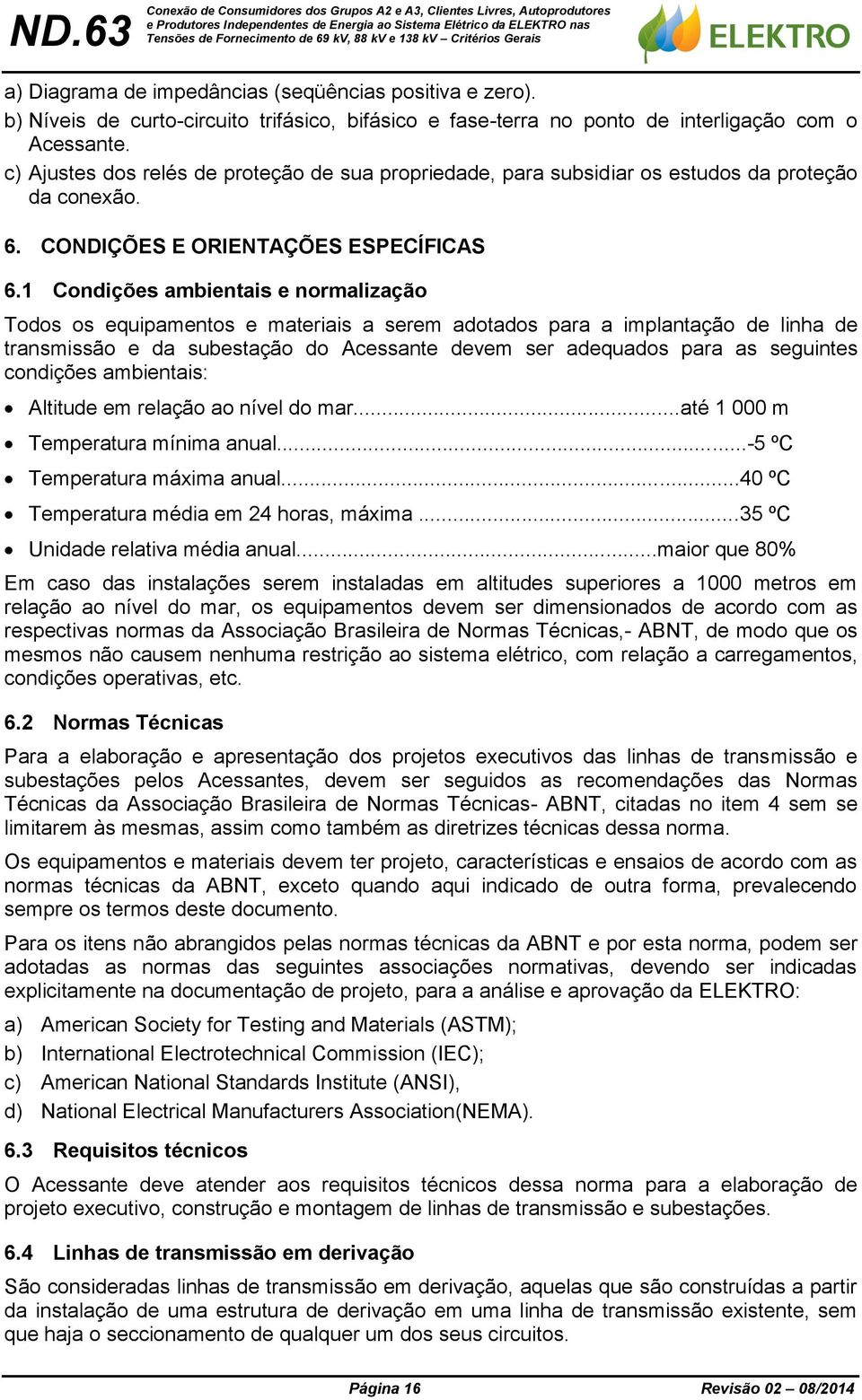 1 Condições ambientais e normalização Todos os equipamentos e materiais a serem adotados para a implantação de linha de transmissão e da subestação do Acessante devem ser adequados para as seguintes