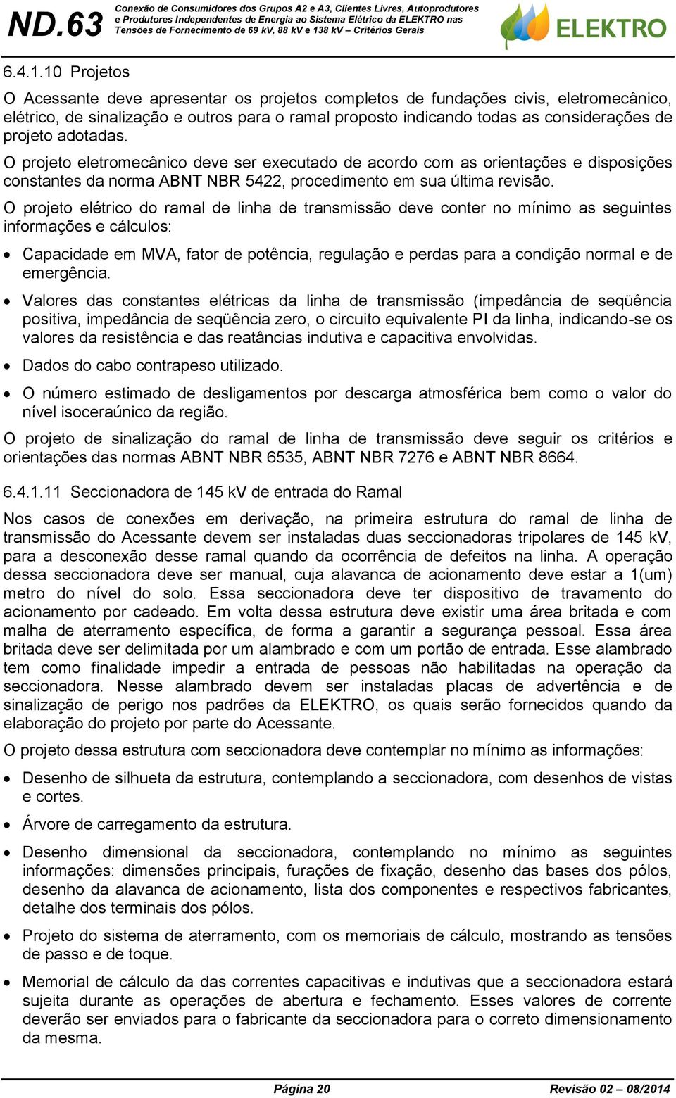 adotadas. O projeto eletromecânico deve ser executado de acordo com as orientações e disposições constantes da norma ABNT NBR 5422, procedimento em sua última revisão.