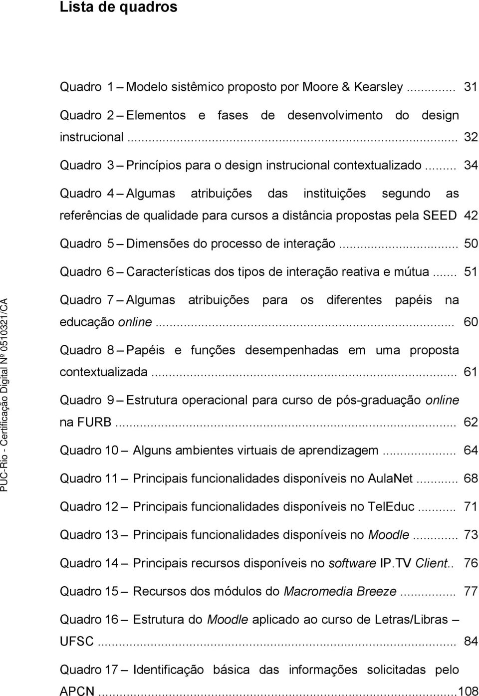 .. 34 Quadro 4 Algumas atribuições das instituições segundo as referências de qualidade para cursos a distância propostas pela SEED 42 Quadro 5 Dimensões do processo de interação.