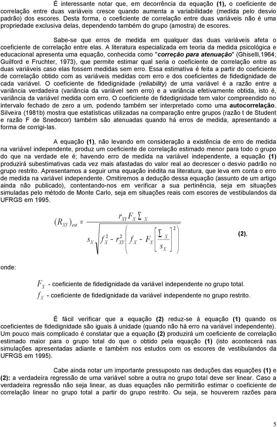 Sabe-se que erros de medida em qualquer das duas variáveis afeta o coeficiente de correlação entre elas.