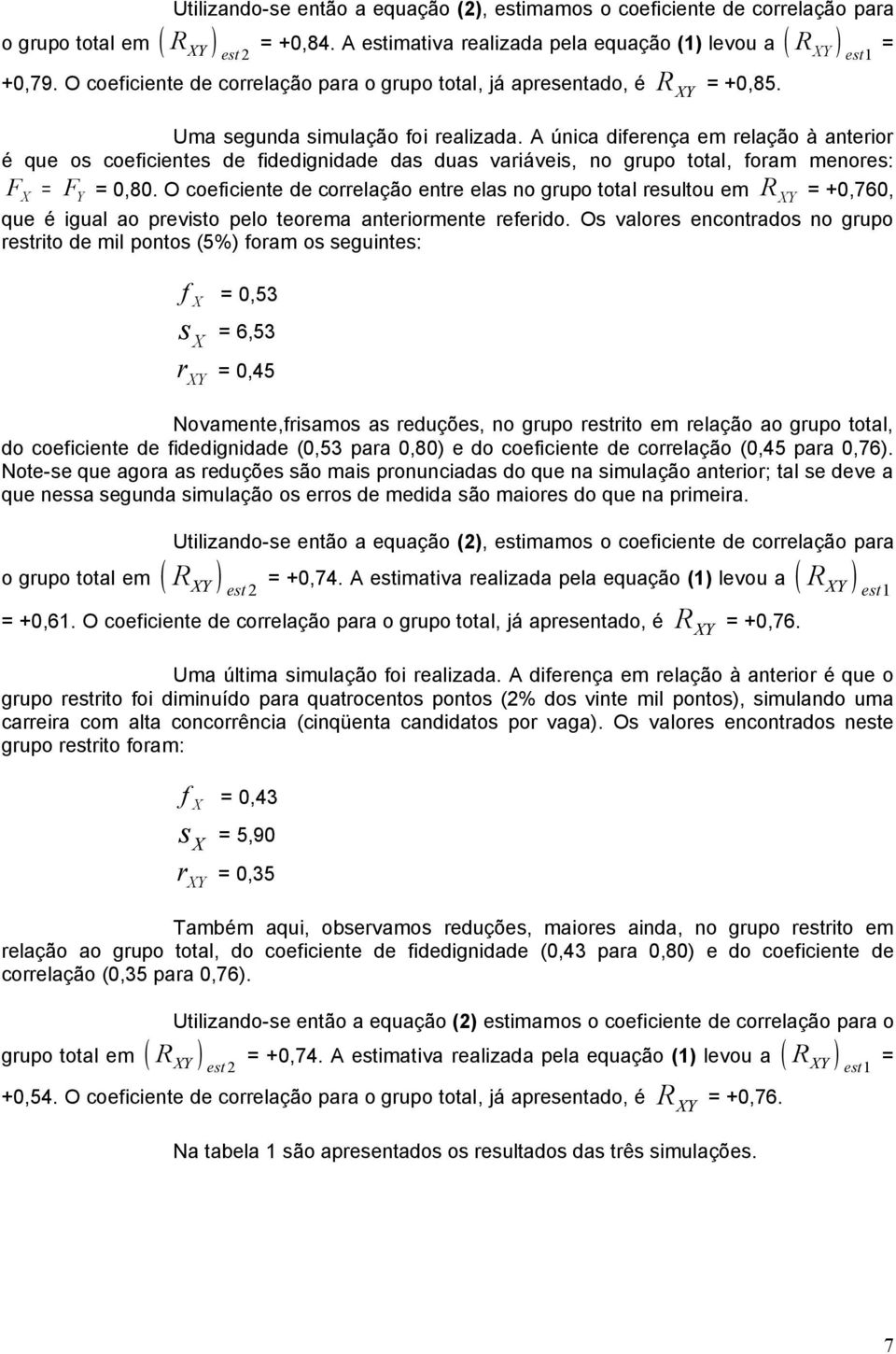 A única diferença em relação à anterior é que os coeficientes de fidedignidade das duas variáveis, no grupo total, foram menores: F = F = 0,80.