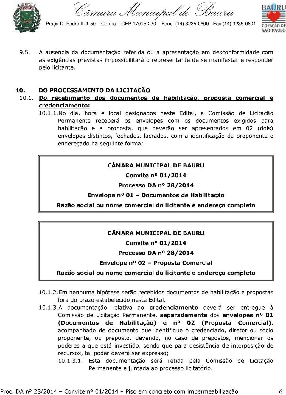 .1. Do recebimento dos documentos de habilitação, proposta comercial e credenciamento: 10.1.1. No dia, hora e local designados neste Edital, a Comissão de Licitação Permanente receberá os envelopes