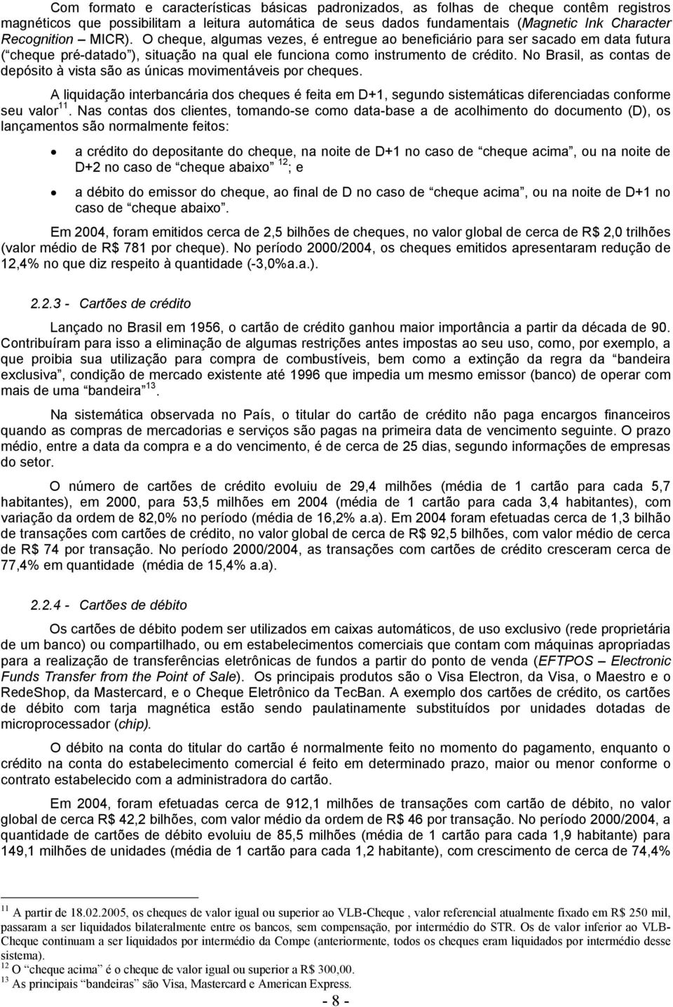 No Brasil, as contas de depósito à vista são as únicas movimentáveis por cheques. A liquidação interbancária dos cheques é feita em D+1, segundo sistemáticas diferenciadas conforme seu valor 11.