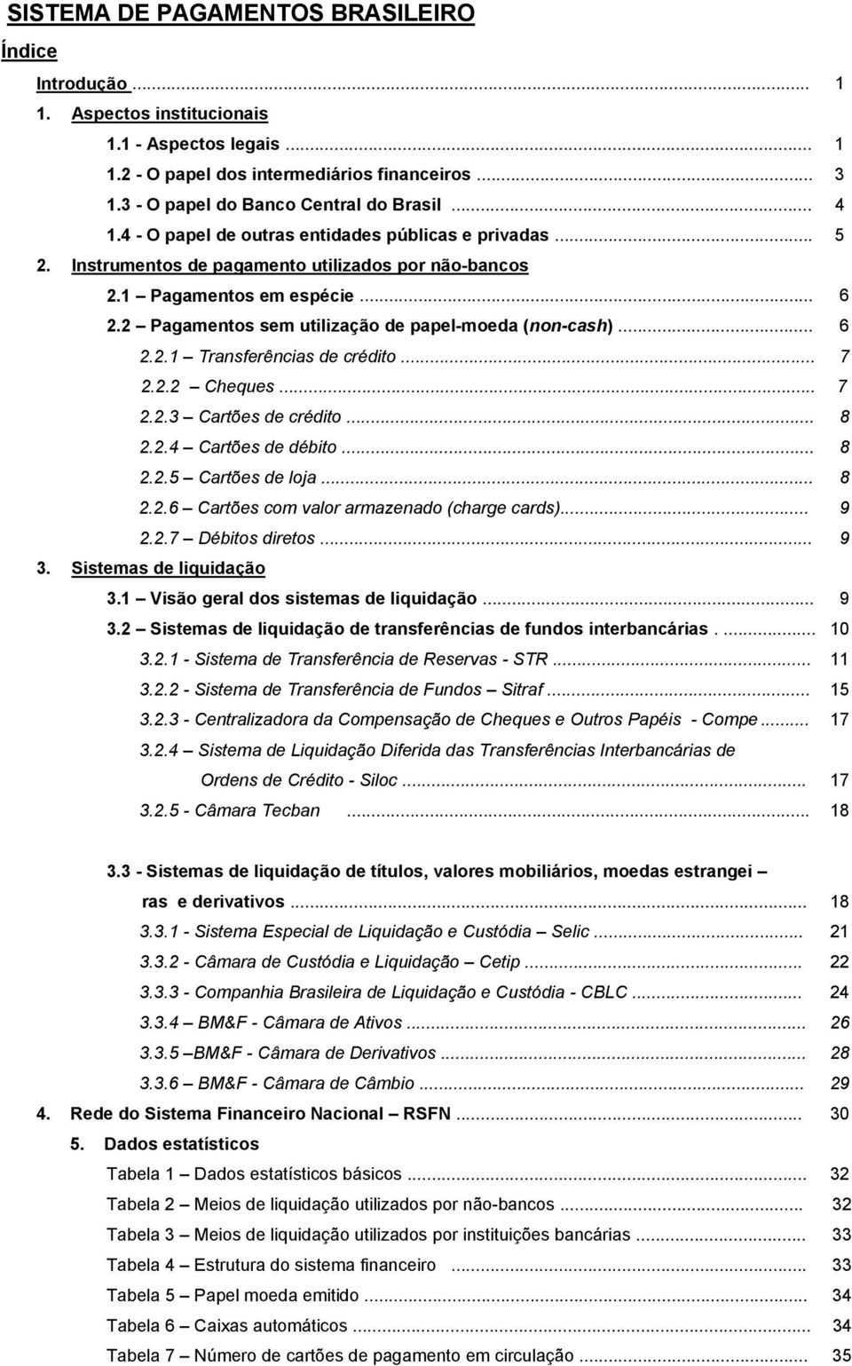 2 Pagamentos sem utilização de papel-moeda (non-cash)... 6 2.2.1 Transferências de crédito... 7 2.2.2 Cheques... 7 2.2.3 Cartões de crédito... 8 2.2.4 Cartões de débito... 8 2.2.5 Cartões de loja.