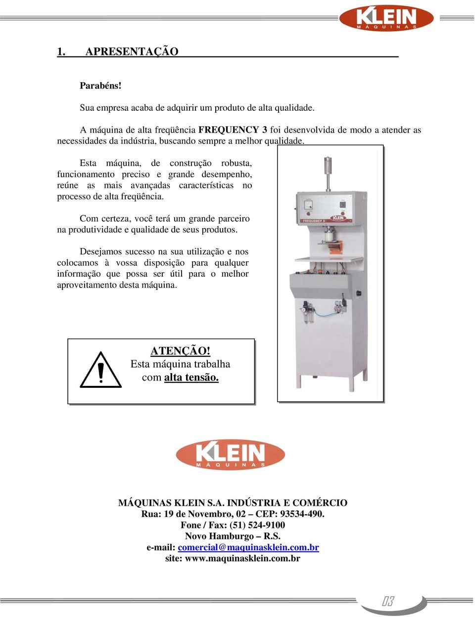 Esta máquina, de construção robusta, funcionamento preciso e grande desempenho, reúne as mais avançadas características no processo de alta freqüência.