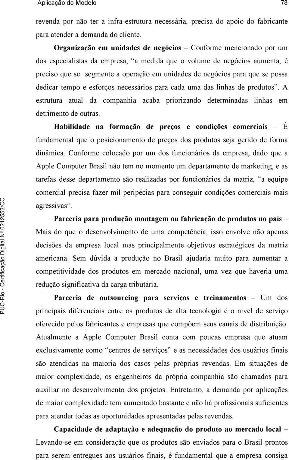 para que se possa dedicar tempo e esforços necessários para cada uma das linhas de produtos. A estrutura atual da companhia acaba priorizando determinadas linhas em detrimento de outras.