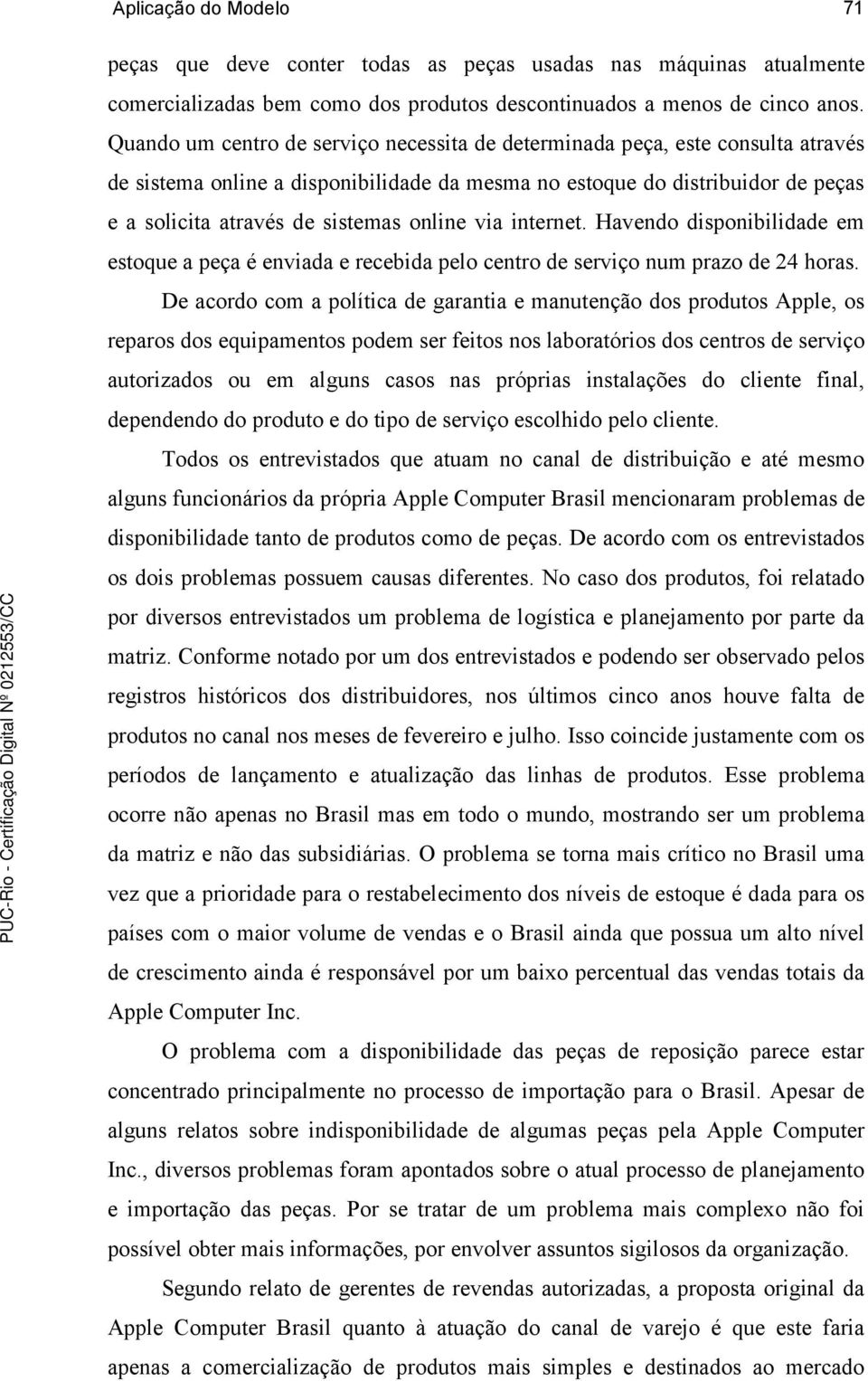 online via internet. Havendo disponibilidade em estoque a peça é enviada e recebida pelo centro de serviço num prazo de 24 horas.