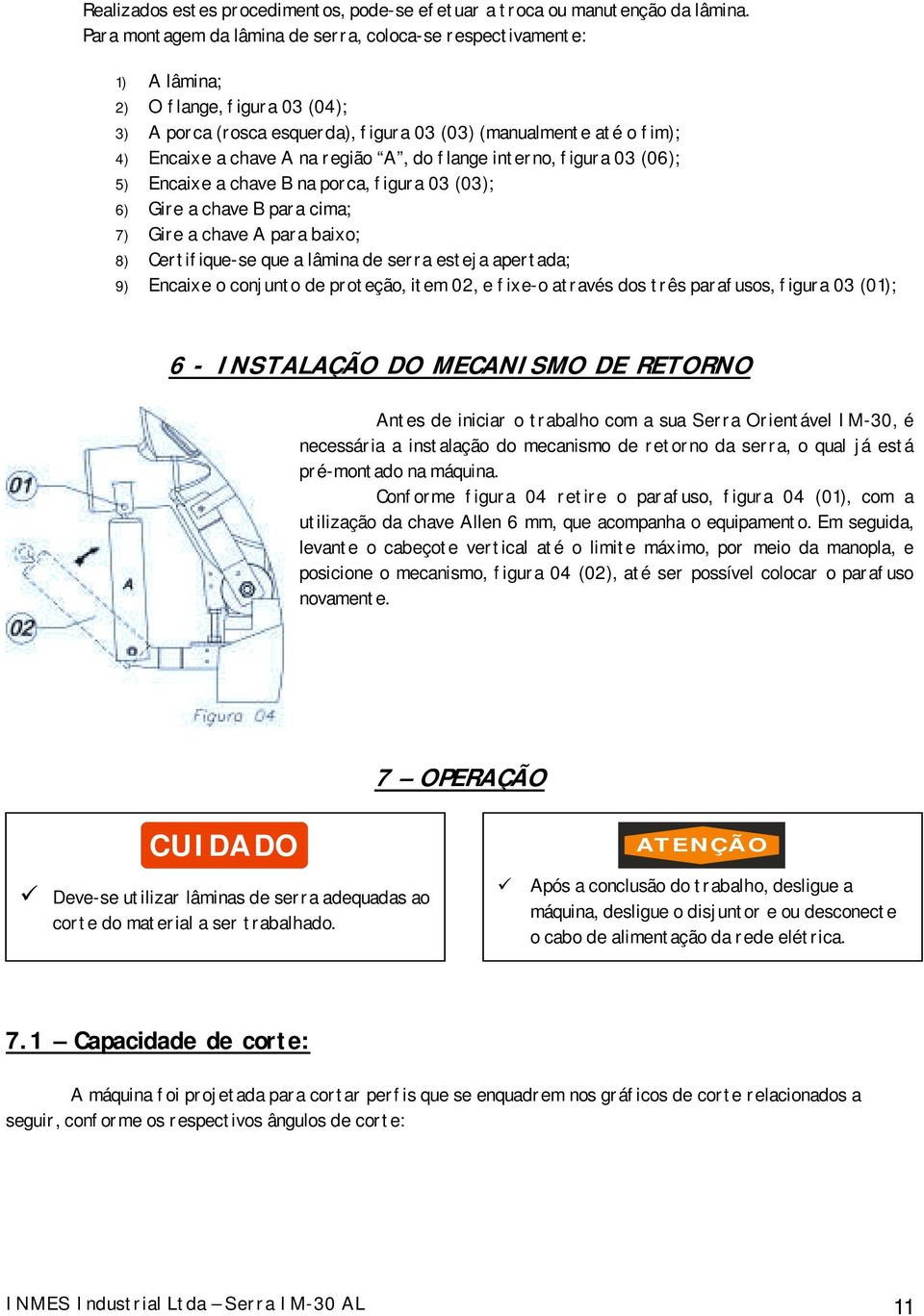 região A, do flange interno, figura 03 (06); 5) Encaixe a chave B na porca, figura 03 (03); 6) Gire a chave B para cima; 7) Gire a chave A para baixo; 8) Certifique-se que a lâmina de serra esteja