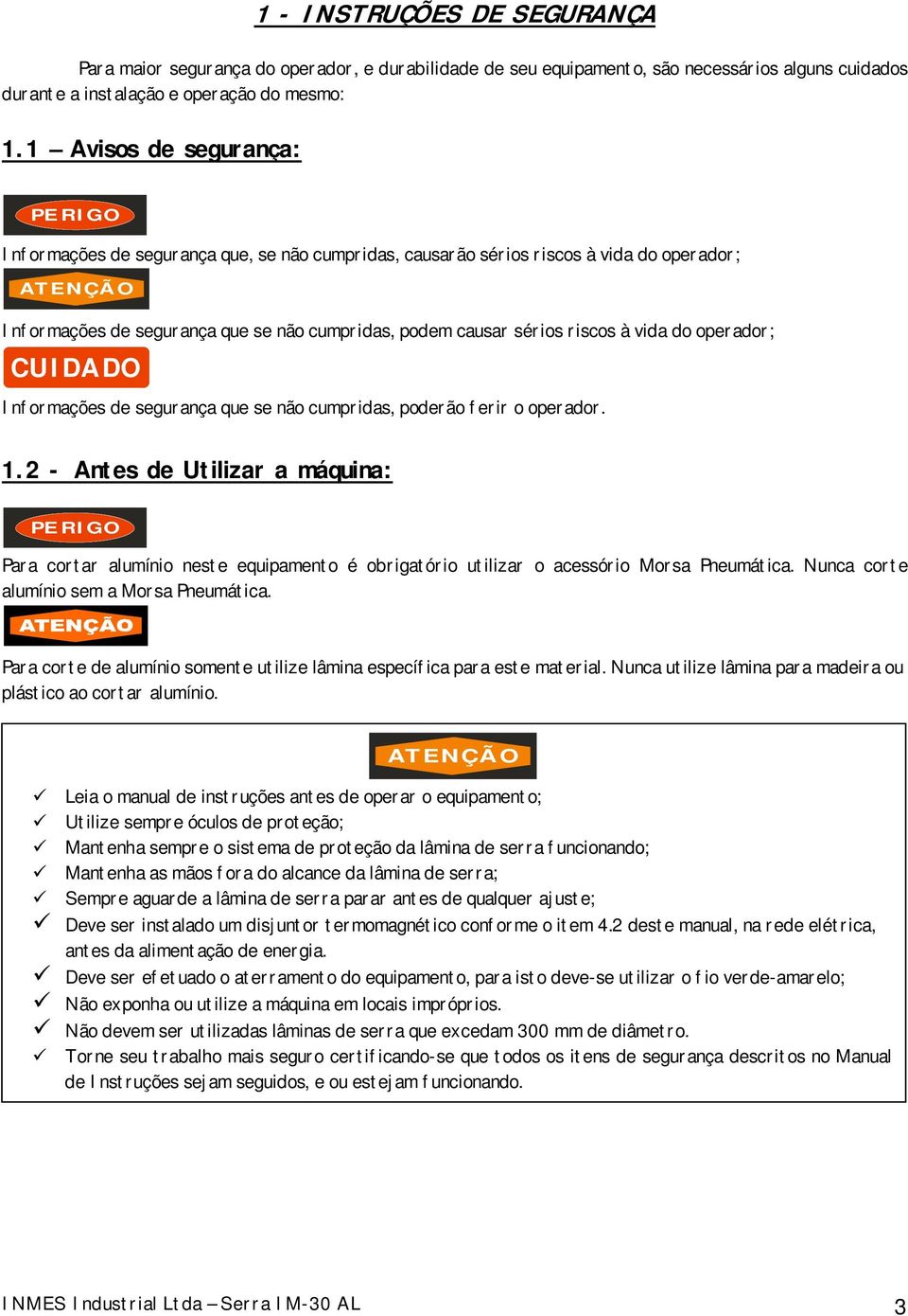 riscos à vida do operador; CUIDADO Informações de segurança que se não cumpridas, poderão ferir o operador. 1.