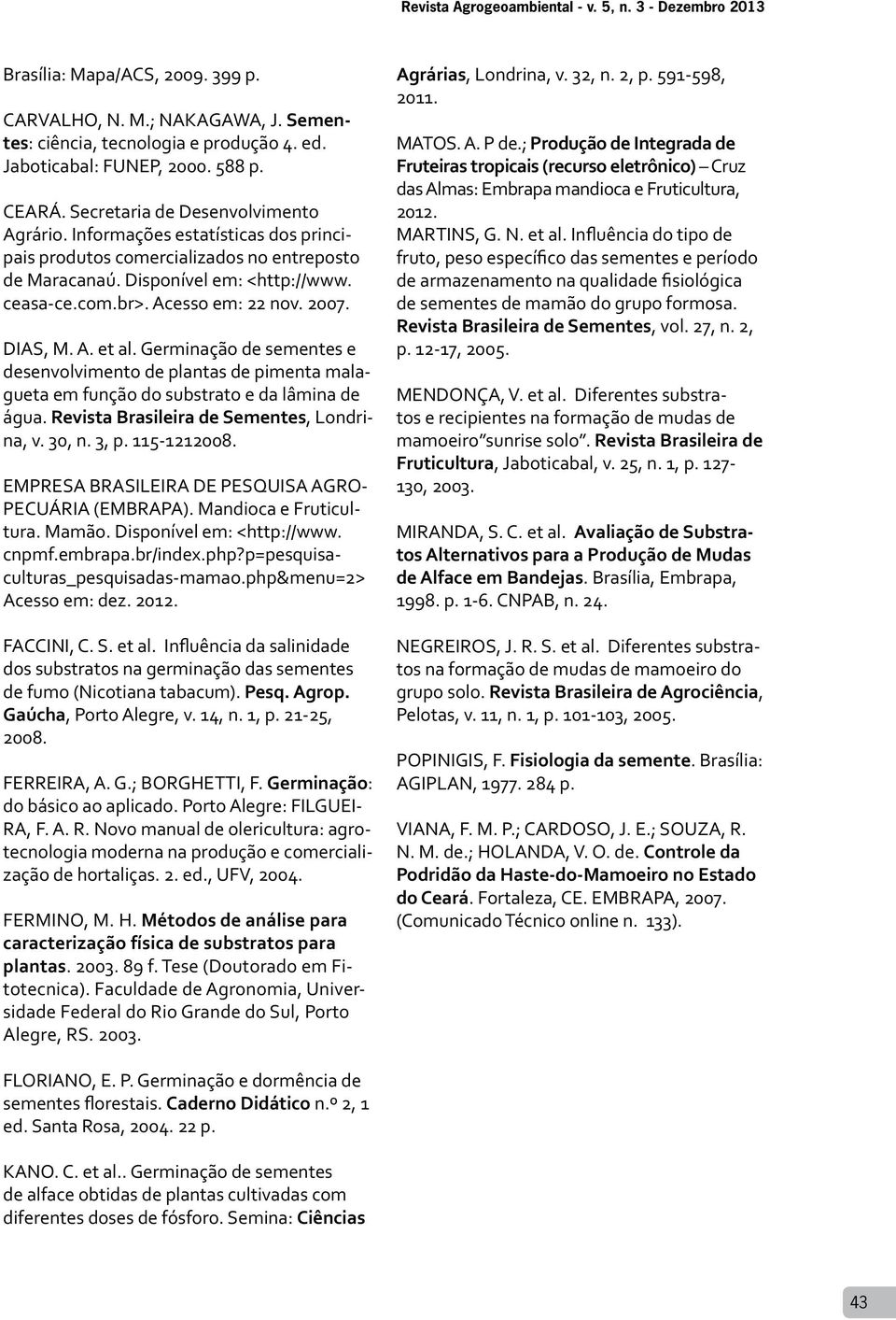 Acesso em: 22 nov. 2007. DIAS, M. A. et al. Germinação de sementes e desenvolvimento de plantas de pimenta malagueta em função do substrato e da lâmina de água.