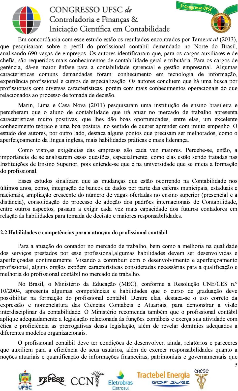 Para os cargos de gerência, dá-se maior ênfase para a contabilidade gerencial e gestão empresarial.