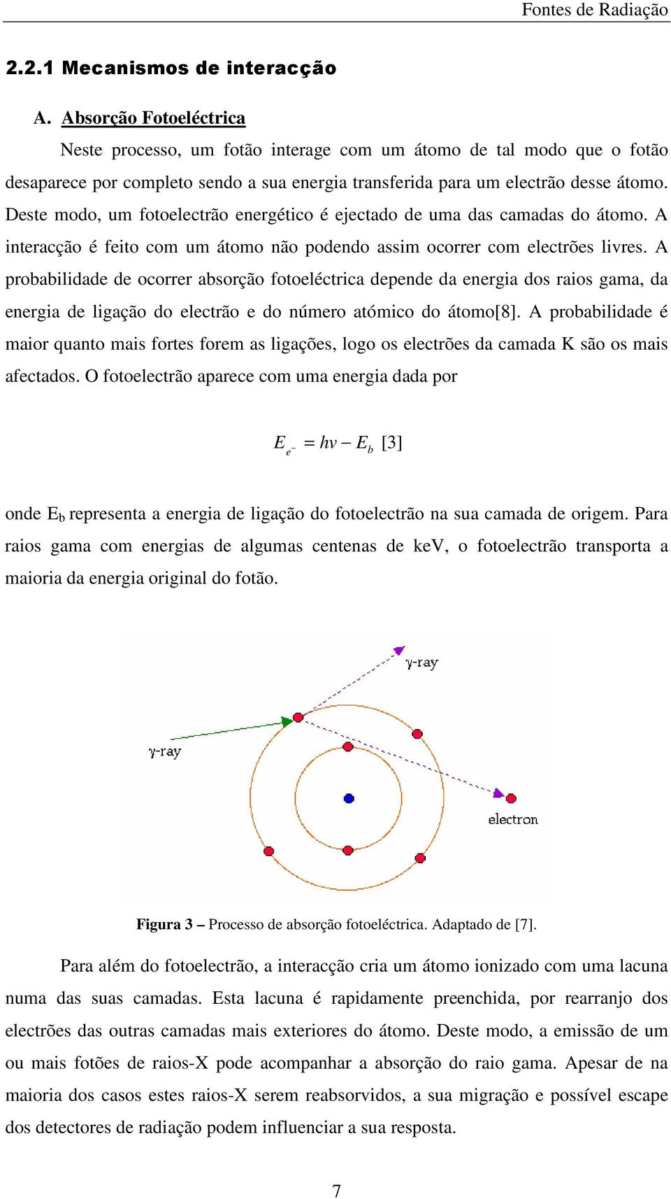 Deste modo, um fotoelectrão energético é ejectado de uma das camadas do átomo. A interacção é feito com um átomo não podendo assim ocorrer com electrões livres.