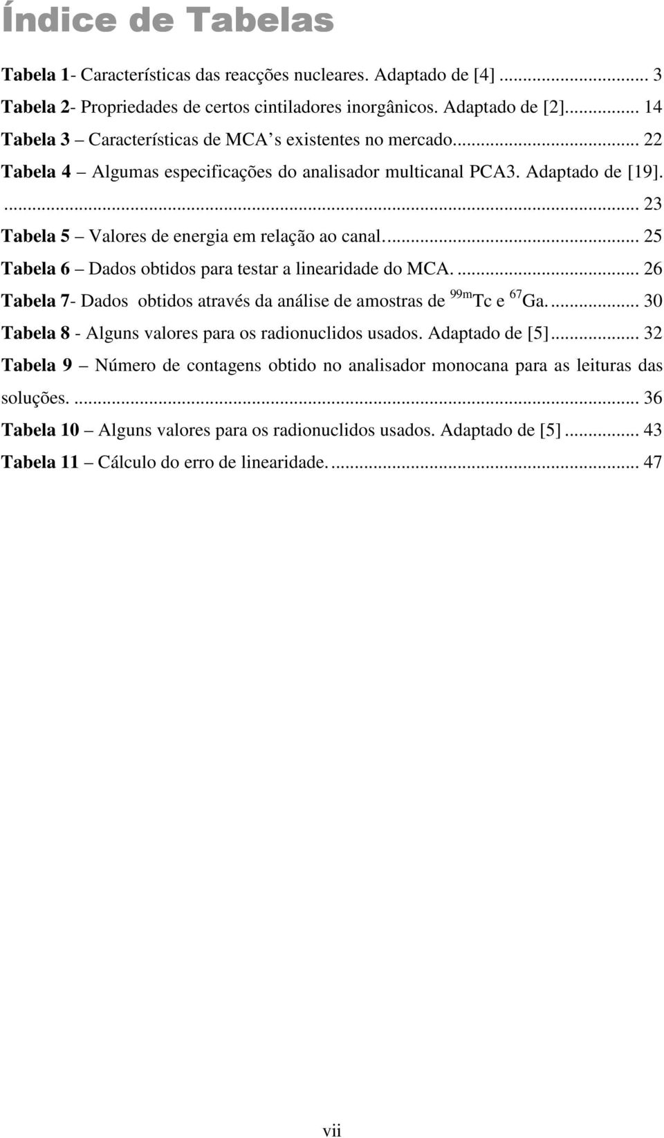 .. 25 Tabela 6 Dados obtidos para testar a linearidade do MCA.... 26 Tabela 7- Dados obtidos através da análise de amostras de 99m Tc e 67 Ga.