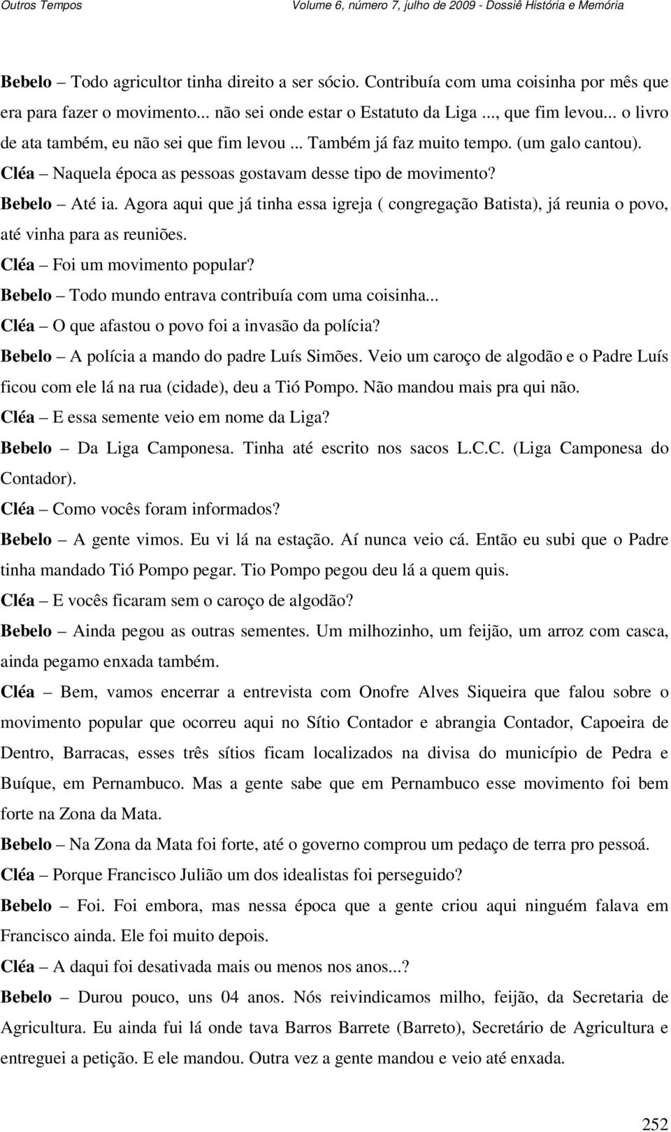 Agora aqui que já tinha essa igreja ( congregação Batista), já reunia o povo, até vinha para as reuniões. Cléa Foi um movimento popular? Bebelo Todo mundo entrava contribuía com uma coisinha.