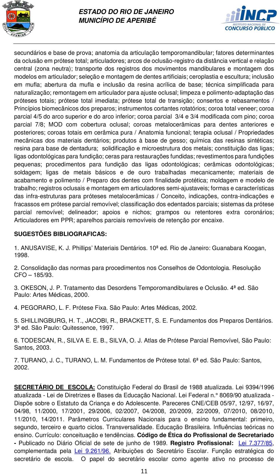 mufla; abertura da mufla e inclusão da resina acrílica de base; técnica simplificada para naturalização; remontagem em articulador para ajuste oclusal; limpeza e polimento-adaptação das próteses