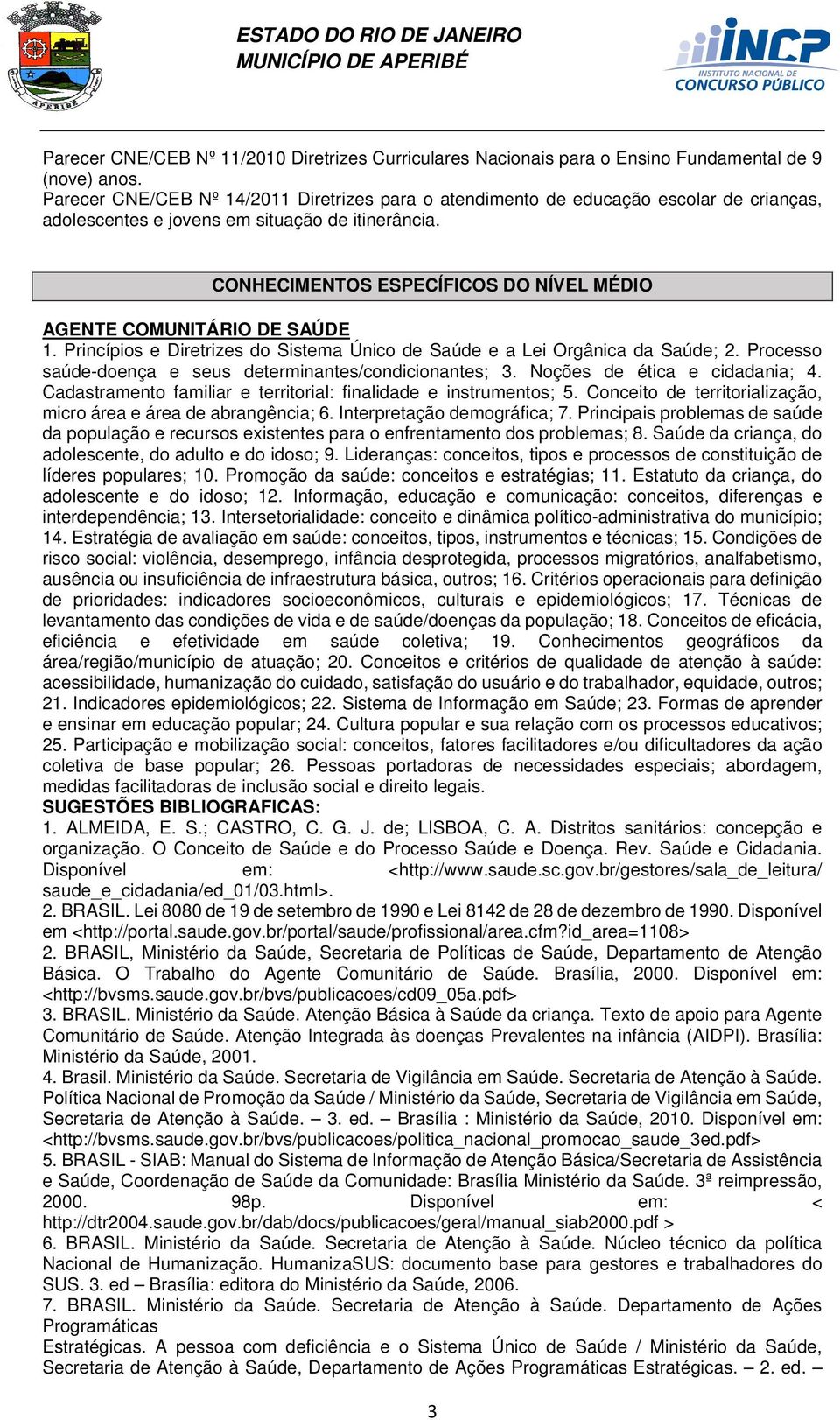 CONHECIMENTOS ESPECÍFICOS DO NÍVEL MÉDIO AGENTE COMUNITÁRIO DE SAÚDE 1. Princípios e Diretrizes do Sistema Único de Saúde e a Lei Orgânica da Saúde; 2.