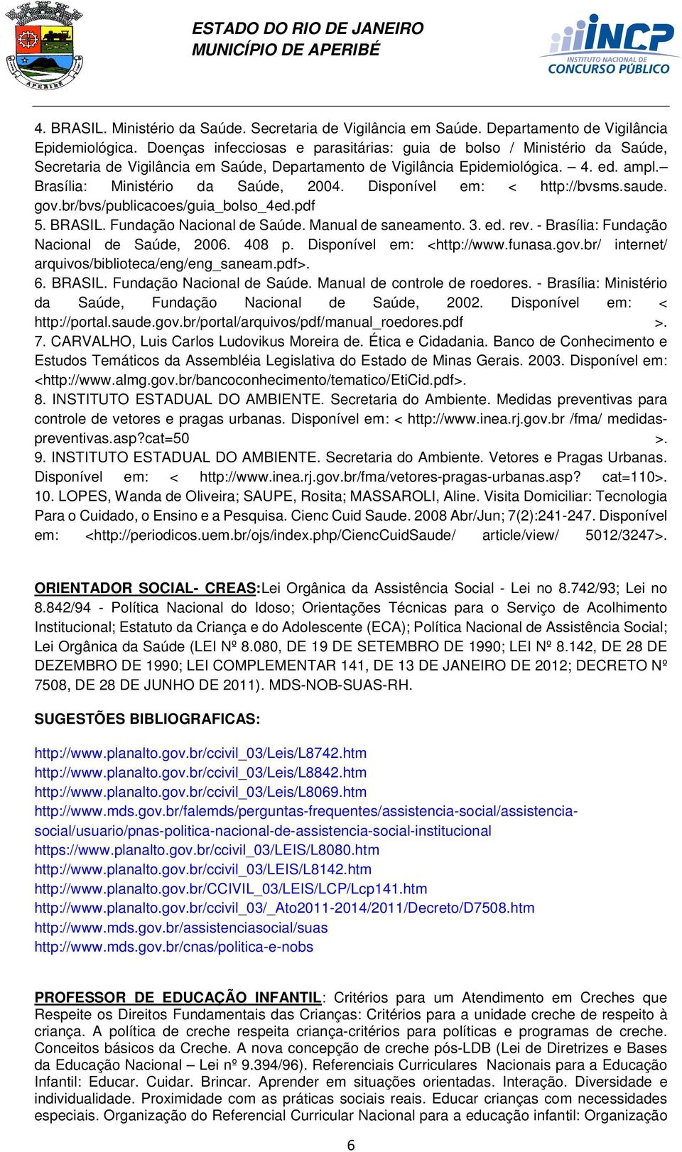 Disponível em: < http://bvsms.saude. gov.br/bvs/publicacoes/guia_bolso_4ed.pdf 5. BRASIL. Fundação Nacional de Saúde. Manual de saneamento. 3. ed. rev. - Brasília: Fundação Nacional de Saúde, 2006.