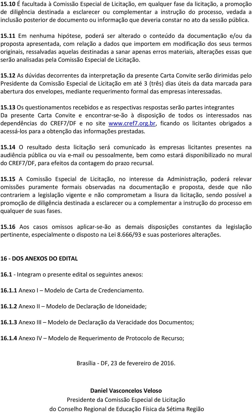 11 Em nenhuma hipótese, poderá ser alterado o conteúdo da documentação e/ou da proposta apresentada, com relação a dados que importem em modificação dos seus termos originais, ressalvadas aquelas