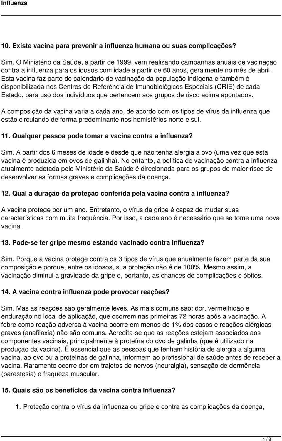 Esta vacina faz parte do calendário de vacinação da população indígena e também é disponibilizada nos Centros de Referência de Imunobiológicos Especiais (CRIE) de cada Estado, para uso dos indivíduos