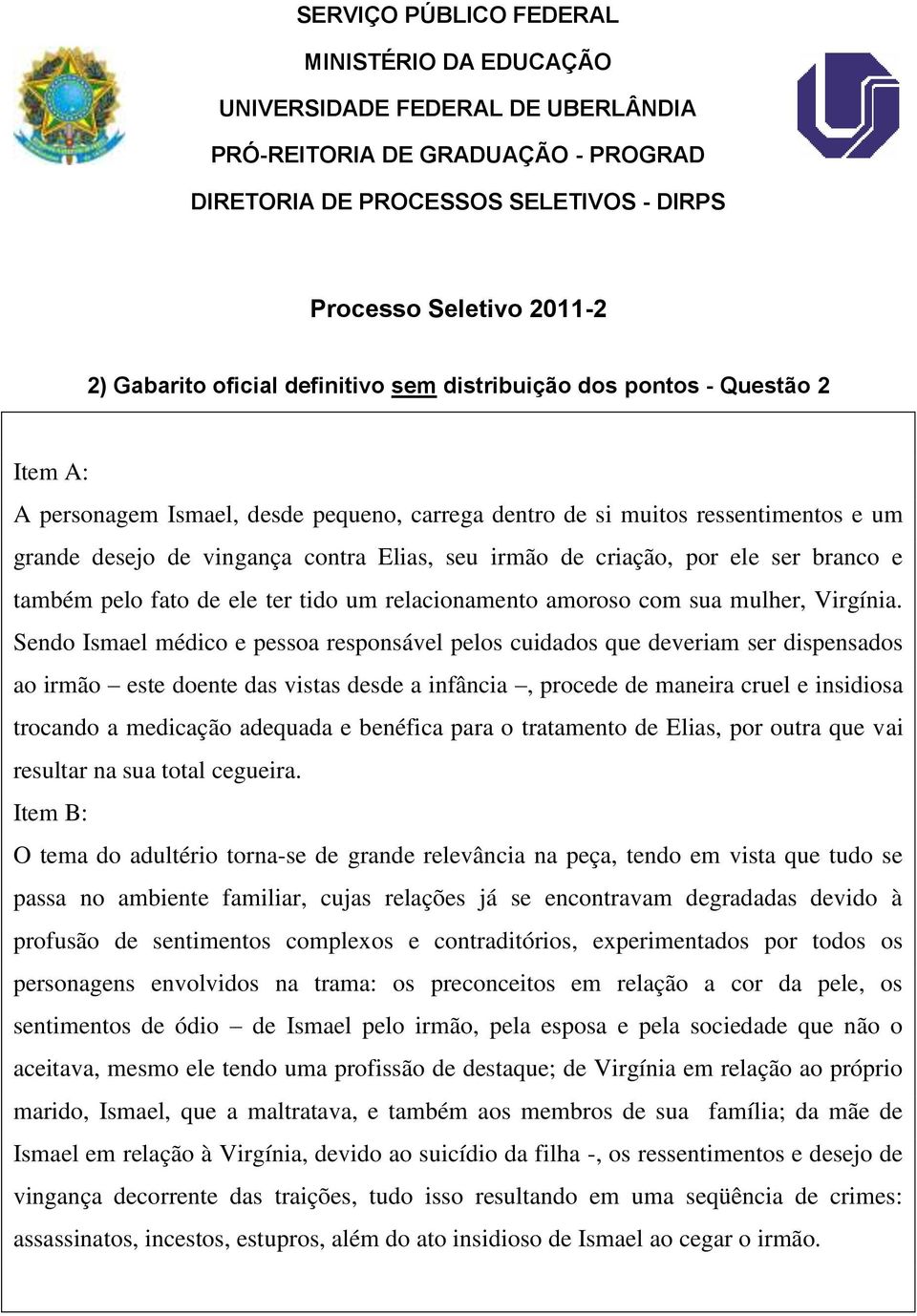 Sendo Ismael médico e pessoa responsável pelos cuidados que deveriam ser dispensados ao irmão este doente das vistas desde a infância, procede de maneira cruel e insidiosa trocando a medicação