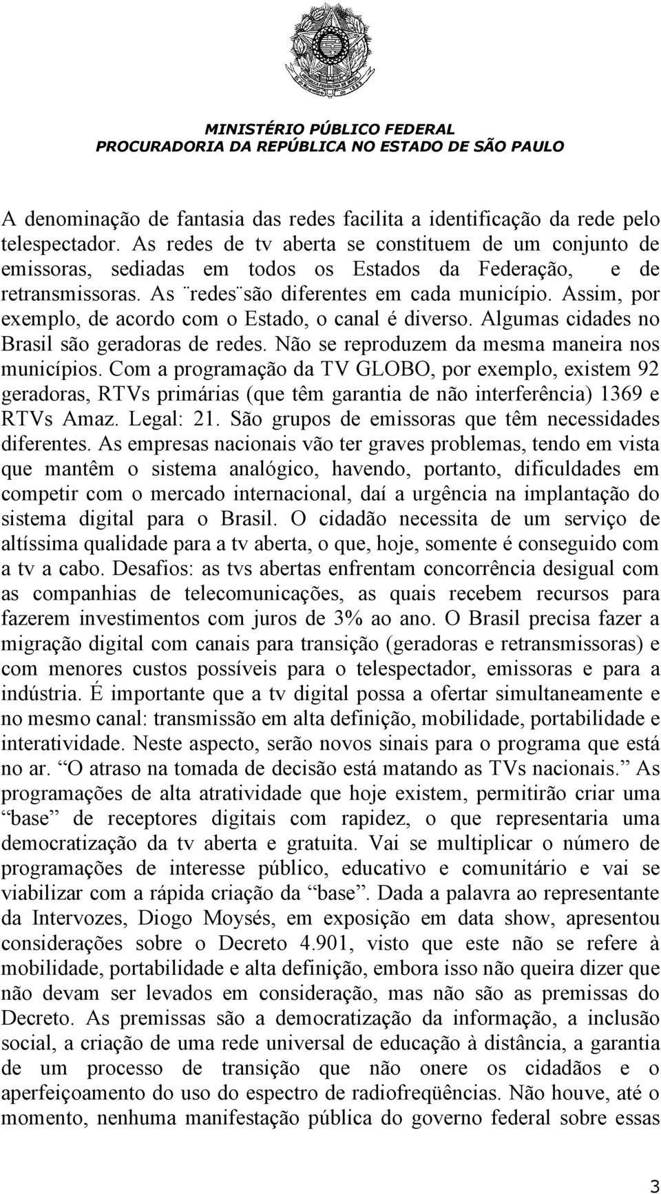 Assim, por exemplo, de acordo com o Estado, o canal é diverso. Algumas cidades no Brasil são geradoras de redes. Não se reproduzem da mesma maneira nos municípios.