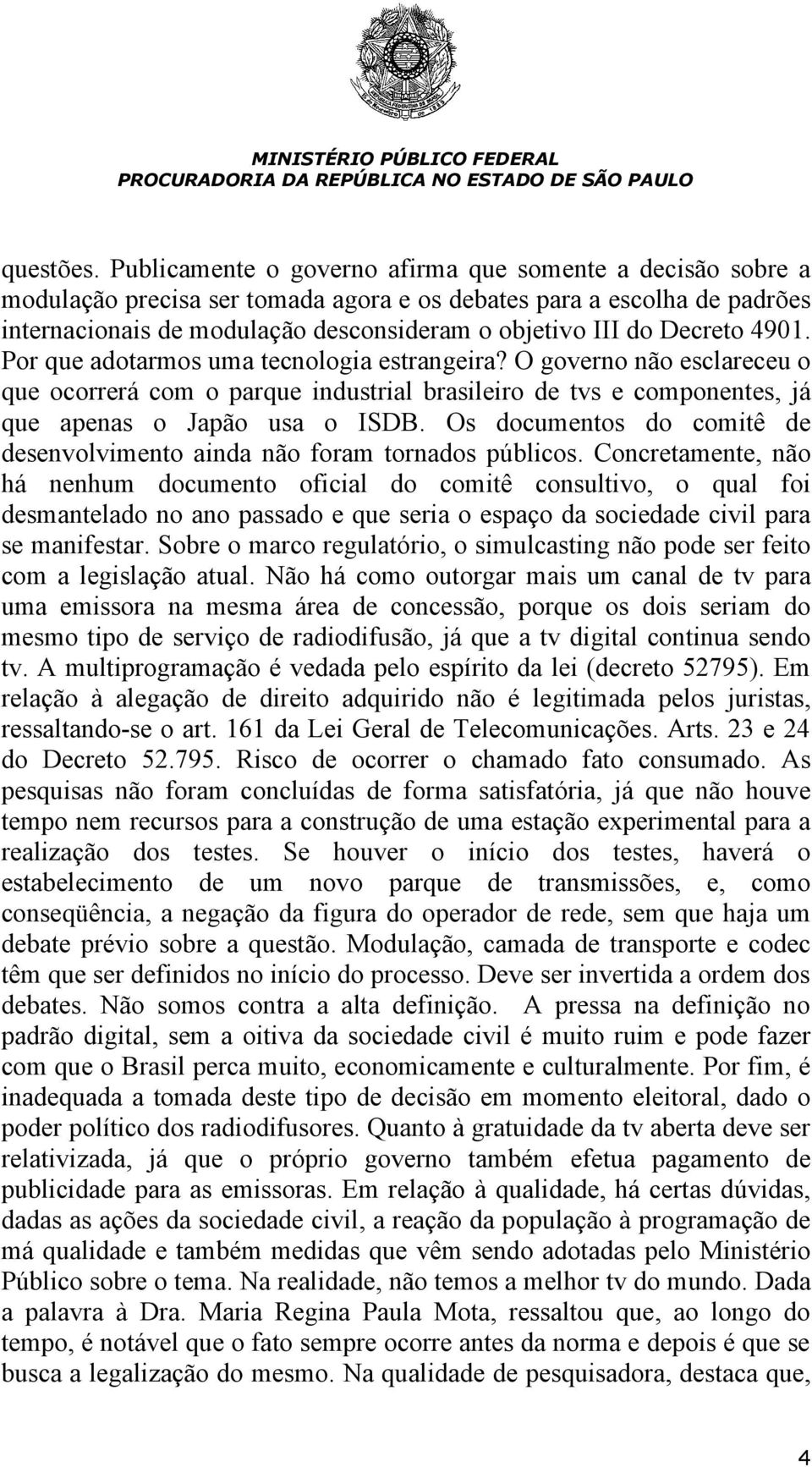 Decreto 4901. Por que adotarmos uma tecnologia estrangeira? O governo não esclareceu o que ocorrerá com o parque industrial brasileiro de tvs e componentes, já que apenas o Japão usa o ISDB.