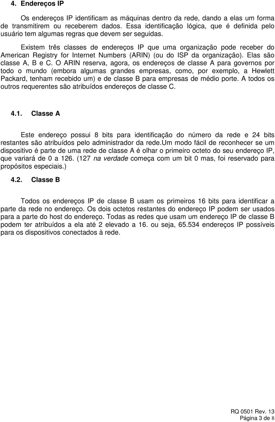 Existem três classes de endereços IP que uma organização pode receber do American Registry for Internet Numbers (ARIN) (ou do ISP da organização). Elas são classe A, B e C.