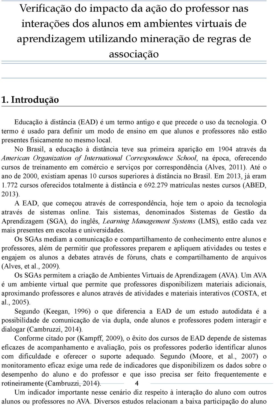 No Brasil, a educação à distância teve sua primeira aparição em 1904 através da American Organization of International Correspondence School, na época, oferecendo cursos de treinamento em comércio e