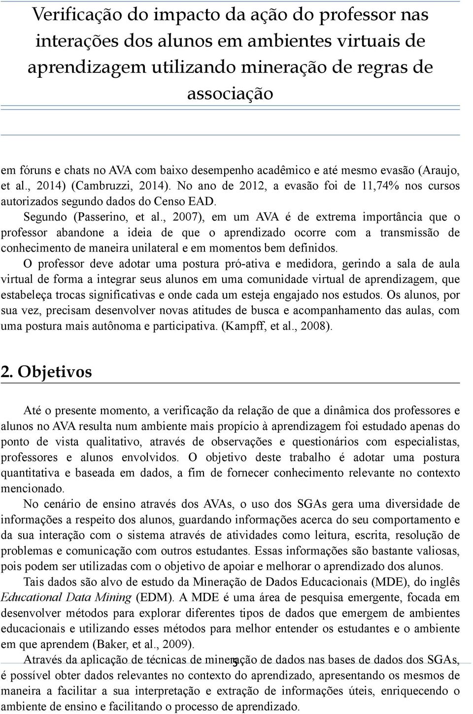 , 2007), em um AVA é de extrema importância que o professor abandone a ideia de que o aprendizado ocorre com a transmissão de conhecimento de maneira unilateral e em momentos bem definidos.