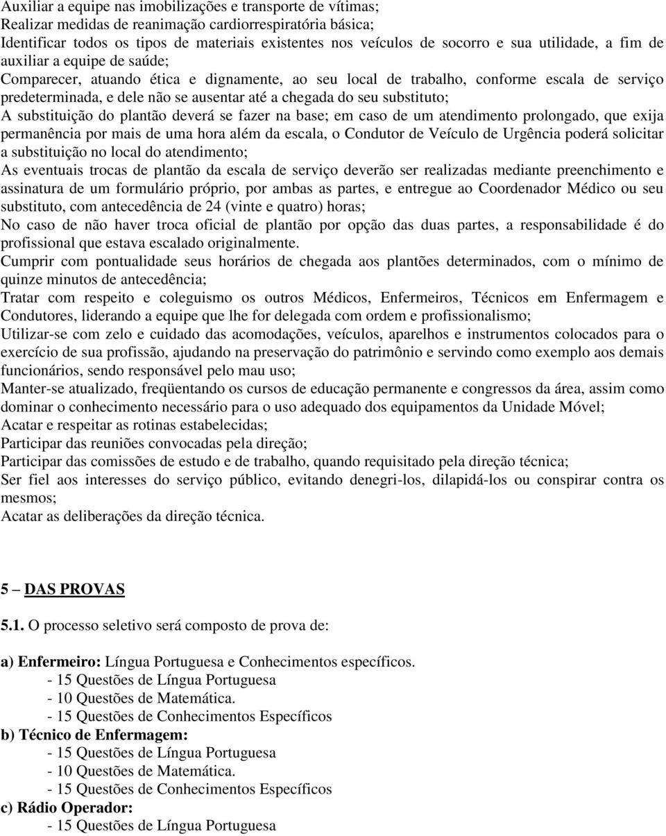 do seu substituto; A substituição do plantão deverá se fazer na base; em caso de um atendimento prolongado, que exija permanência por mais de uma hora além da escala, o Condutor de Veículo de