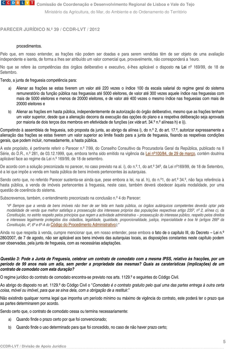 provavelmente, não corresponderá a 1euro. No que se refere às competências dos órgãos deliberativo e executivo, é-lhes aplicável o disposto na Lei nº 169/99, de 18 de Setembro.