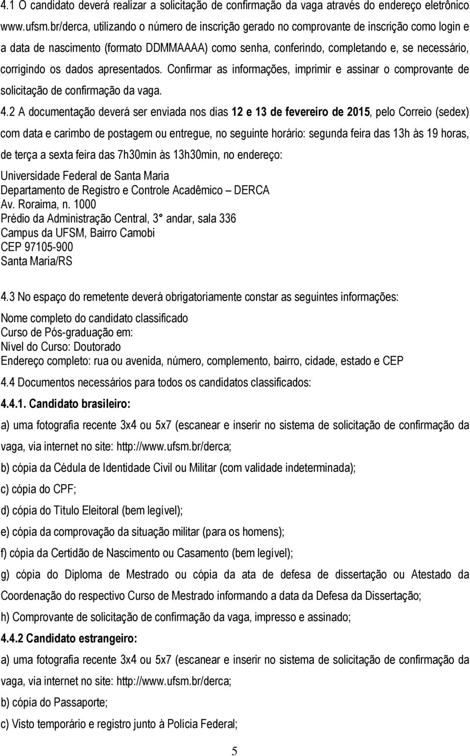 dados apresentados. Confirmar as informações, imprimir e assinar o comprovante de solicitação de confirmação da vaga. 4.