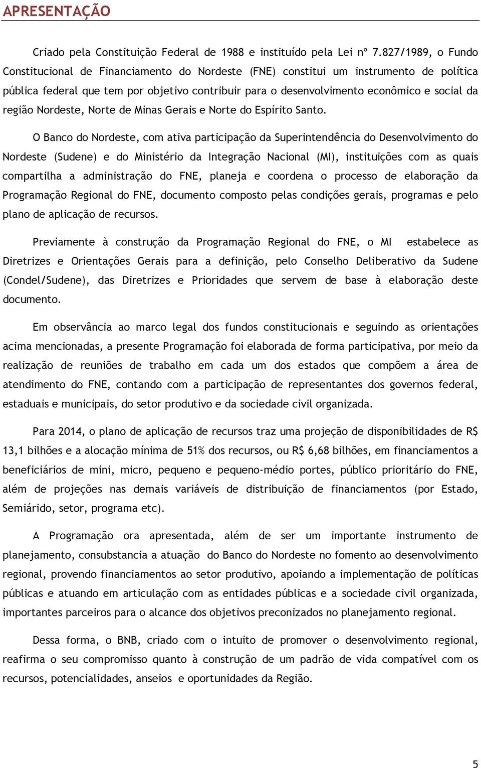 região Nordeste, Norte de Minas Gerais e Norte do Espírito Santo.