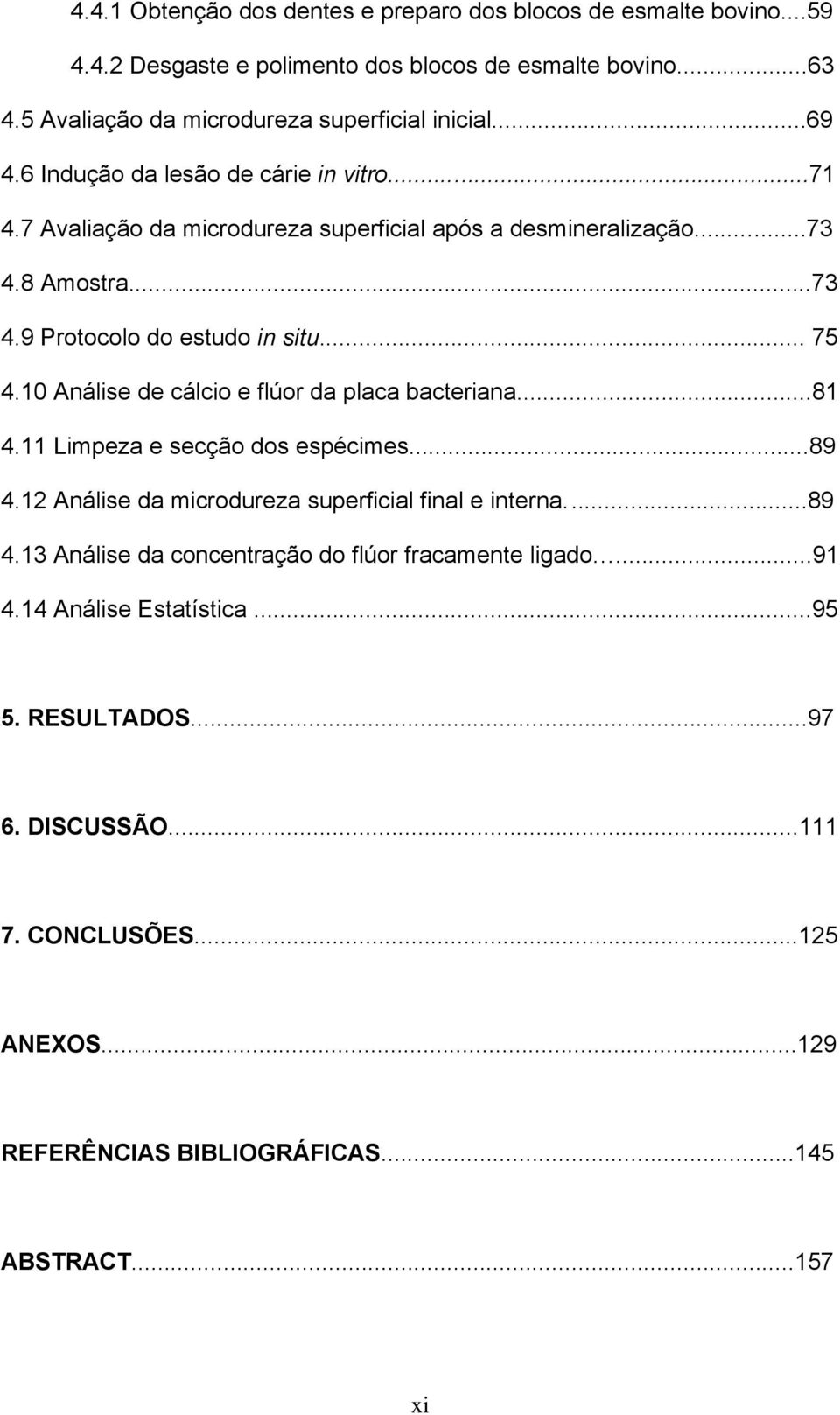 10 Análise de cálcio e flúor da placa bacteriana...81 4.11 Limpeza e secção dos espécimes...89 4.12 Análise da microdureza superficial final e interna...89 4.13 Análise da concentração do flúor fracamente ligado.