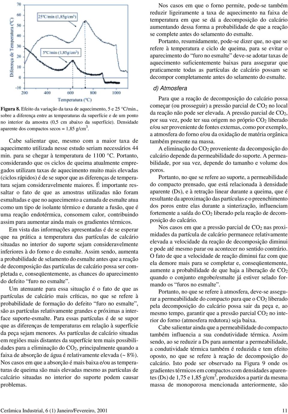 Portanto, resumidamente, pode-se dizer que, no que se refere à temperatura e ciclo de queima, para se evitar o aparecimento do furo no esmalte deve-se adotar taxas de aquecimento suficientemente