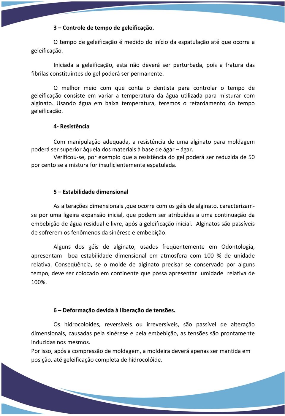 O melhor meio com que conta o dentista para controlar o tempo de geleificação consiste em variar a temperatura da água utilizada para misturar com alginato.