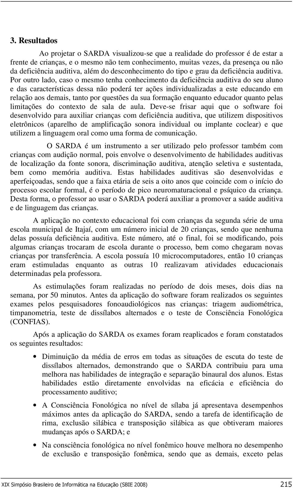 Por outro lado, caso o mesmo tenha conhecimento da deficiência auditiva do seu aluno e das características dessa não poderá ter ações individualizadas a este educando em relação aos demais, tanto por