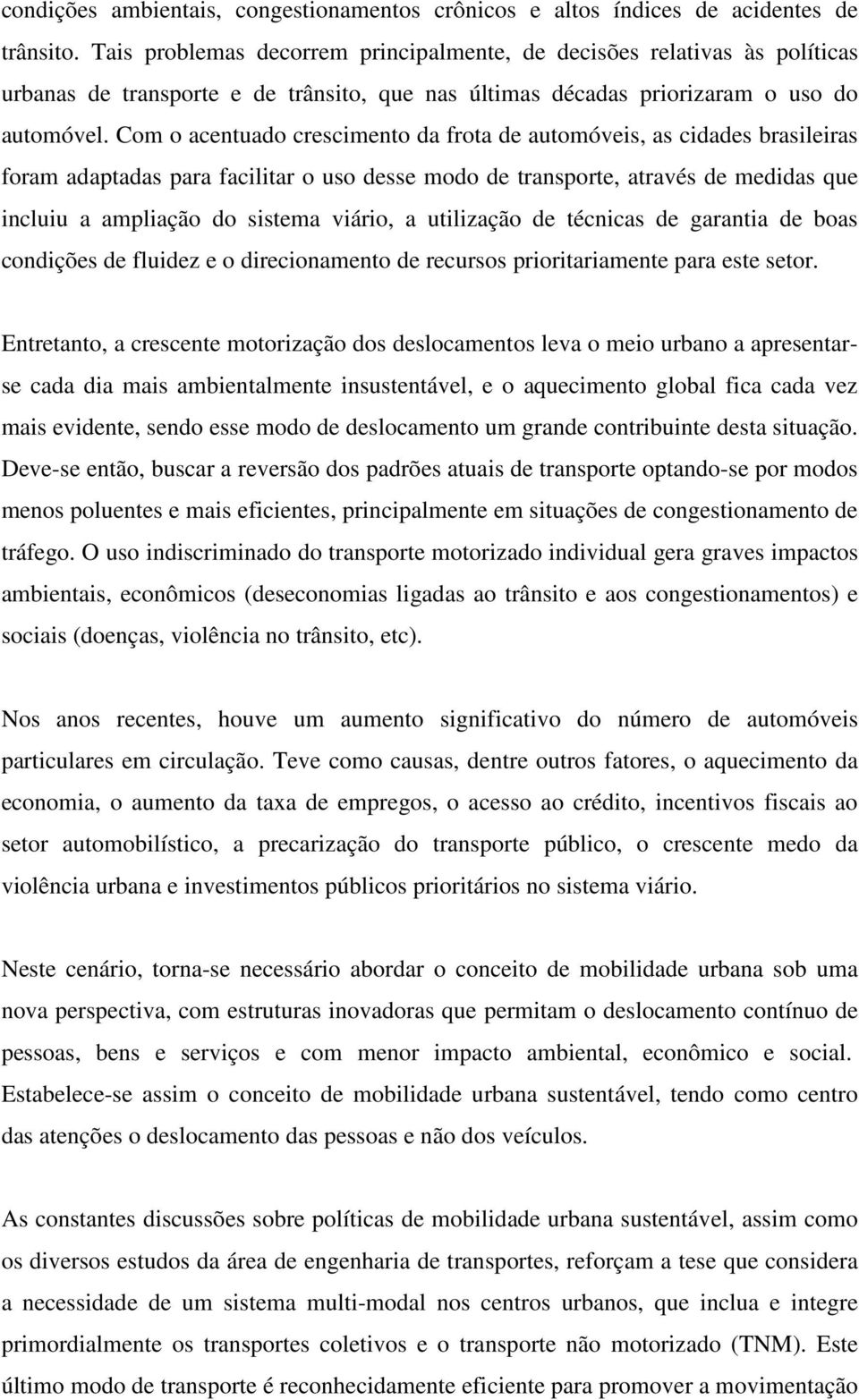 Com o acentuado crescimento da frota de automóveis, as cidades brasileiras foram adaptadas para facilitar o uso desse modo de transporte, através de medidas que incluiu a ampliação do sistema viário,