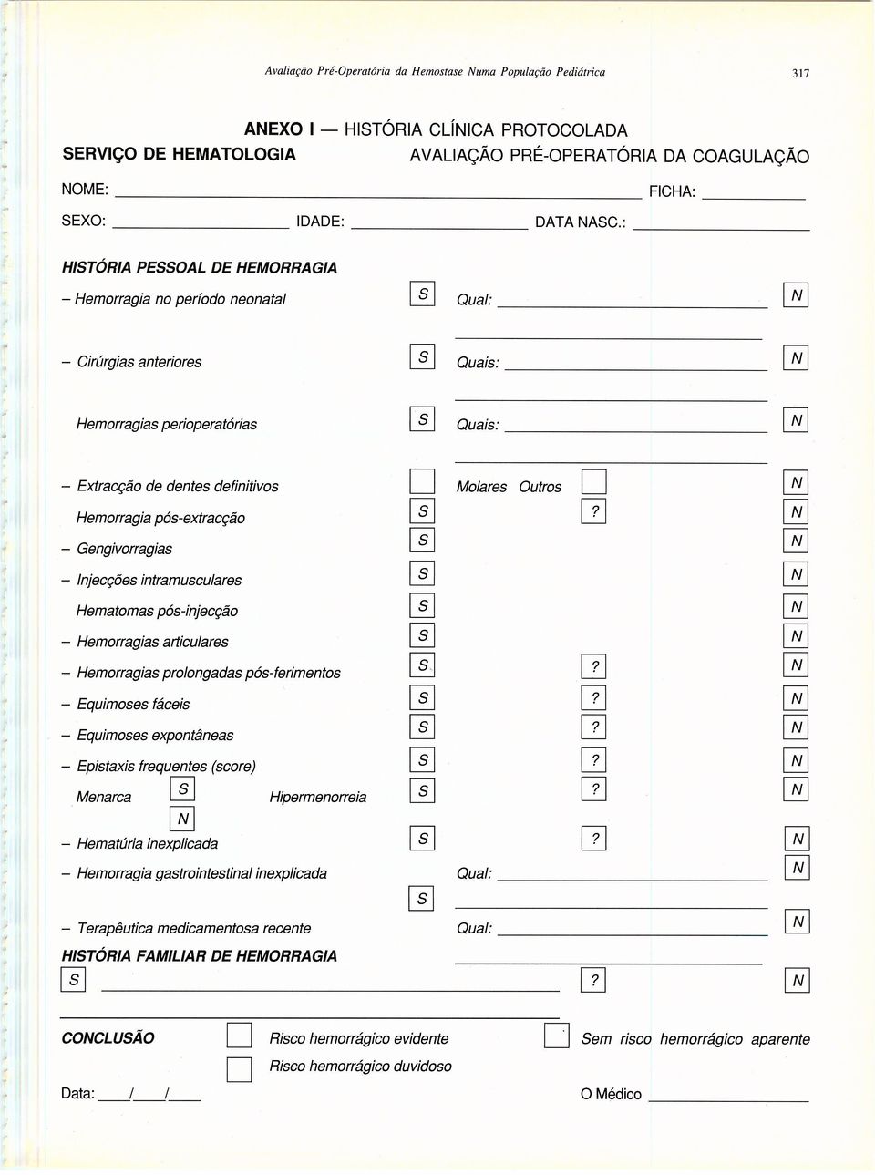 Outros Gengivorragias Injecções intramusculares Hematomas pós-injecção Hemorragias articulares Hemorragias prolongadas pós-ferimentos 9 Equimoses fáceis Equimoses expontâneas Epistaxis frequentes