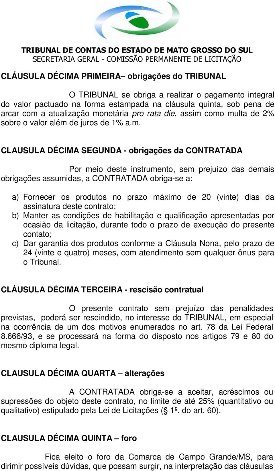 assumidas, a CONTRATADA obriga-se a: a) Fornecer os produtos no prazo máximo de 20 (vinte) dias da assinatura deste contrato; b) Manter as condições de habilitação e qualificação apresentadas por