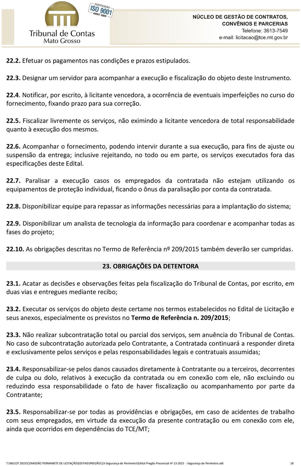 Fiscalizar livremente os serviços, não eximindo a licitante vencedora de total responsabilidade quanto à execução dos mesmos. 22.6.