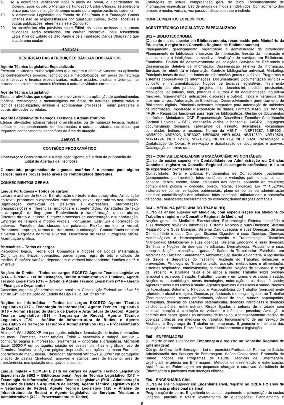 A Assembleia Legislativa do Estado de São Paulo e a Fundação Carlos Chagas não se responsabilizam por quaisquer cursos, textos, apostilas e outras publicações referentes a este Concurso. 20.