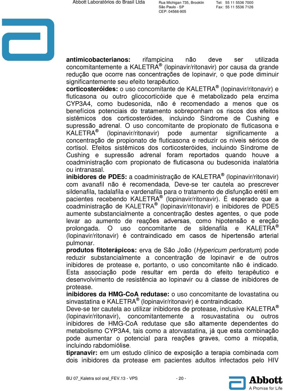 corticosteróides: o uso concomitante de KALETRA (lopinavir/ritonavir) e fluticasona ou outro glicocorticóide que é metabolizado pela enzima CYP3A4, como budesonida, não é recomendado a menos que os