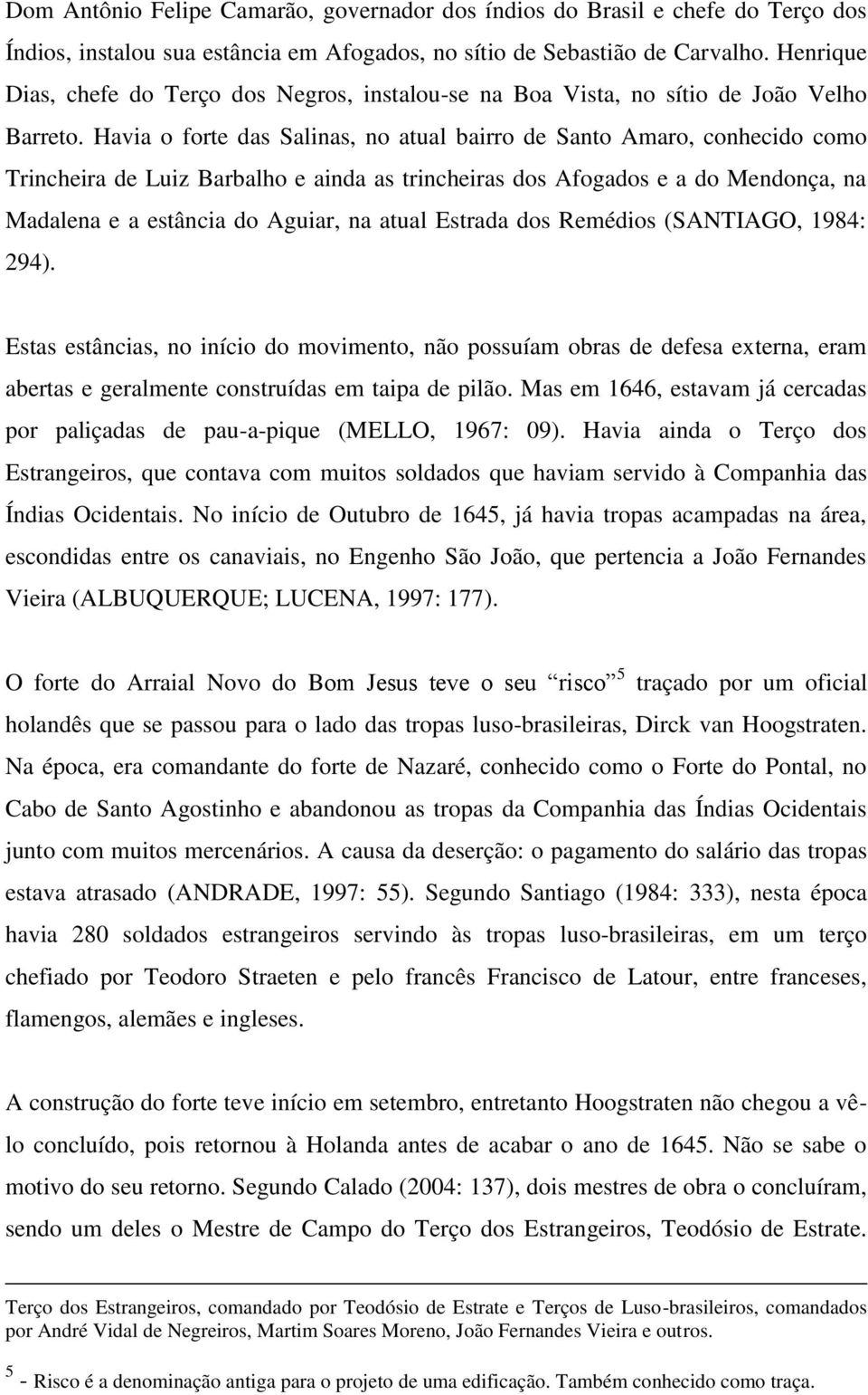 Havia o forte das Salinas, no atual bairro de Santo Amaro, conhecido como Trincheira de Luiz Barbalho e ainda as trincheiras dos Afogados e a do Mendonça, na Madalena e a estância do Aguiar, na atual